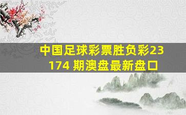 中国足球彩票胜负彩23174 期澳盘最新盘口